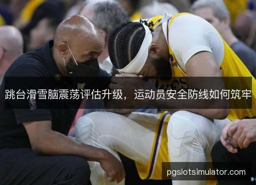 跳台滑雪脑震荡评估升级，运动员安全防线如何筑牢