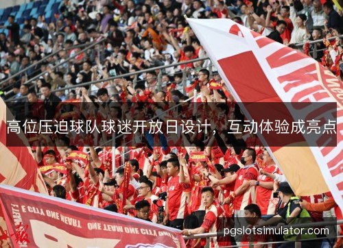 高位压迫球队球迷开放日设计，互动体验成亮点