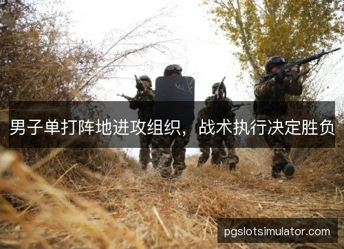 男子单打阵地进攻组织,战术执行决定胜负 男子单打阵地进攻组织,战术执行决定胜负